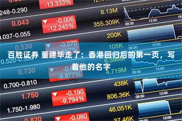 百胜证券 董建华走了：香港回归后的第一页，写着他的名字