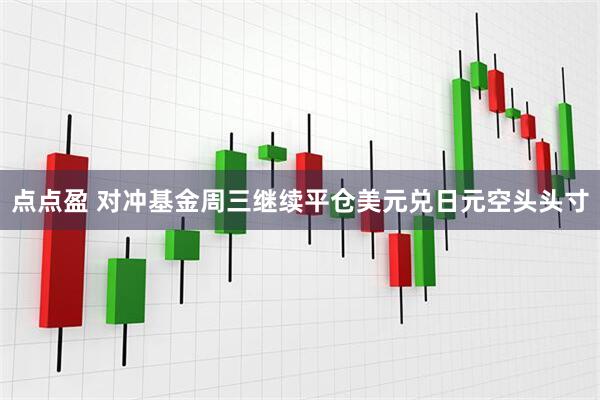 点点盈 对冲基金周三继续平仓美元兑日元空头头寸