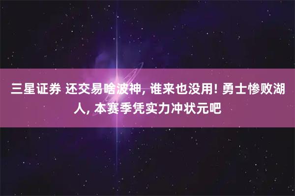 三星证券 还交易啥波神, 谁来也没用! 勇士惨败湖人, 本赛季凭实力冲状元吧