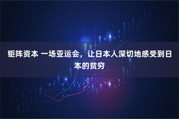 钜阵资本 一场亚运会，让日本人深切地感受到日本的贫穷