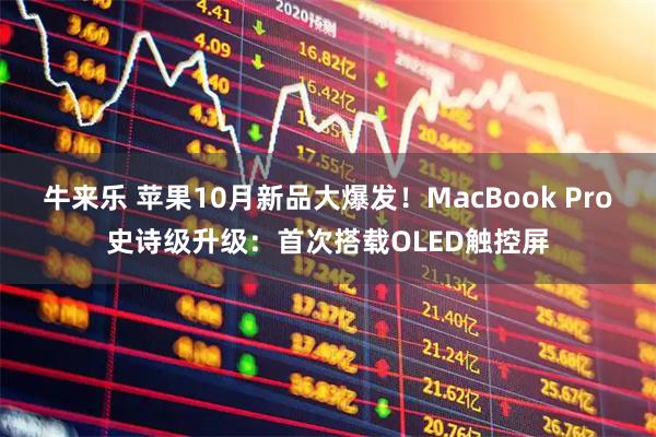 牛来乐 苹果10月新品大爆发！MacBook Pro史诗级升级：首次搭载OLED触控屏