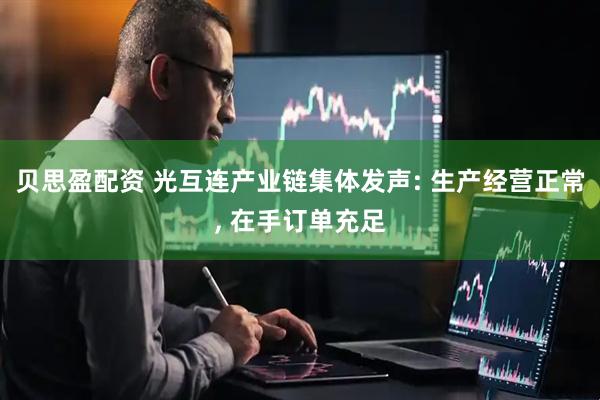 贝思盈配资 光互连产业链集体发声: 生产经营正常, 在手订单充足