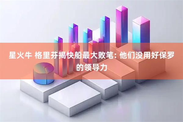 星火牛 格里芬揭快船最大败笔: 他们没用好保罗的领导力