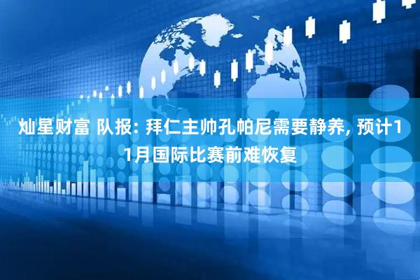 灿星财富 队报: 拜仁主帅孔帕尼需要静养, 预计11月国际比赛前难恢复