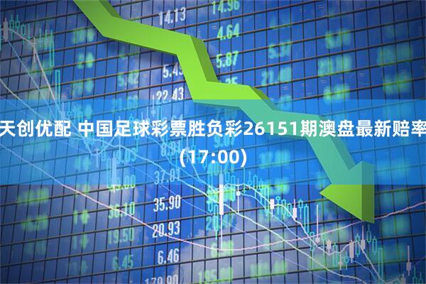天创优配 中国足球彩票胜负彩26151期澳盘最新赔率(17:00)