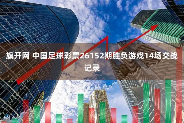 旗开网 中国足球彩票26152期胜负游戏14场交战记录