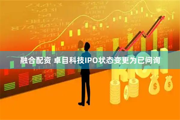 融合配资 卓目科技IPO状态变更为已问询